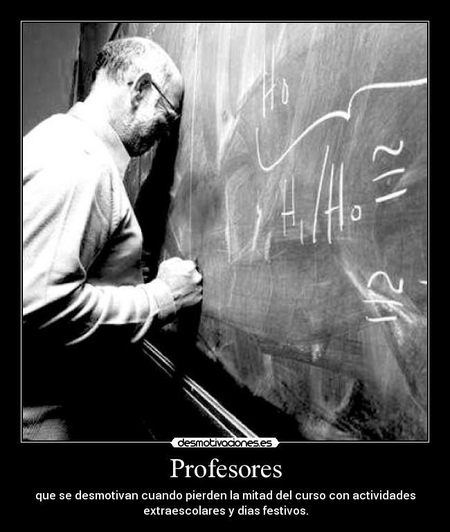 Profesores - que se desmotivan cuando pierden la mitad del curso con actividades
extraescolares y dias festivos.