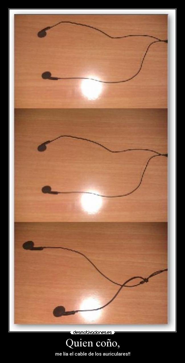 Quien coño, - me lía el cable de los auriculares!!