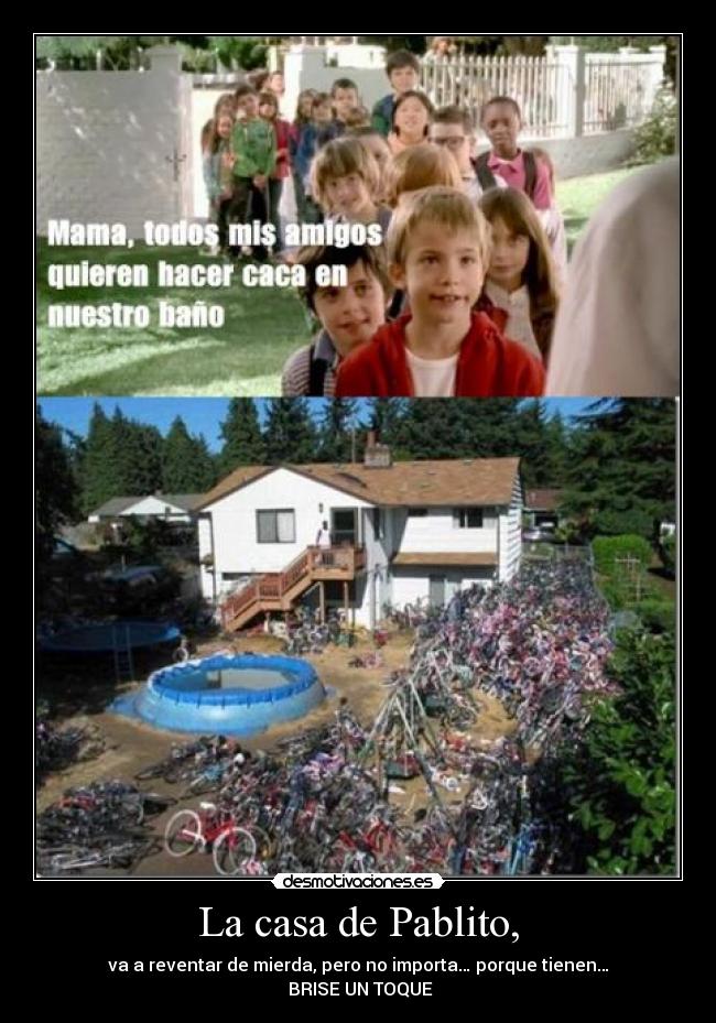 La casa de Pablito, - va a reventar de mierda, pero no importa… porque tienen…
BRISE UN TOQUE