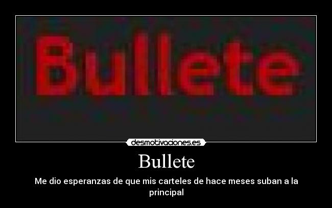 Bullete - Me dio esperanzas de que mis carteles de hace meses suban a la principal