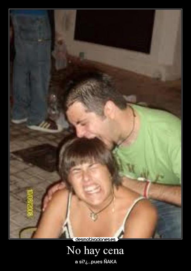 No hay cena - a si?¿...pues ÑAKA