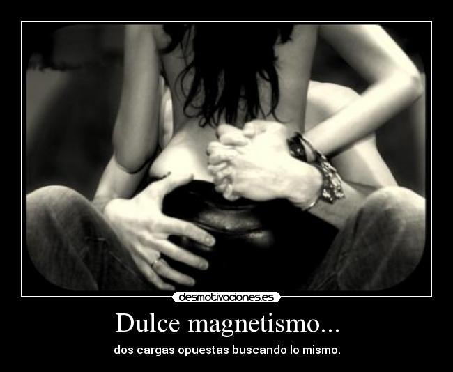 Dulce magnetismo... - dos cargas opuestas buscando lo mismo.