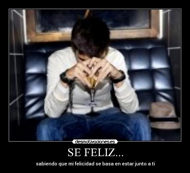 SE FELIZ... - sabiendo que mi felicidad se basa en estar junto a ti