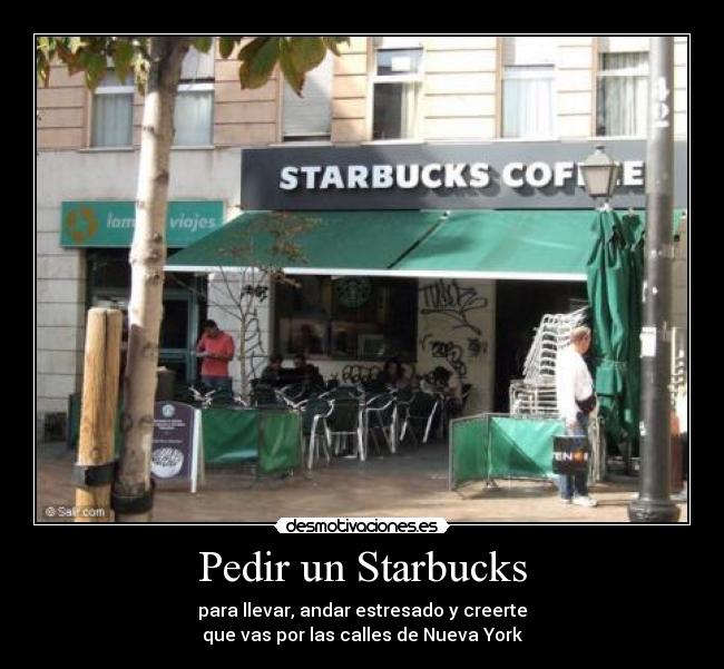 Pedir un Starbucks - para llevar, andar estresado y creerte
que vas por las calles de Nueva York