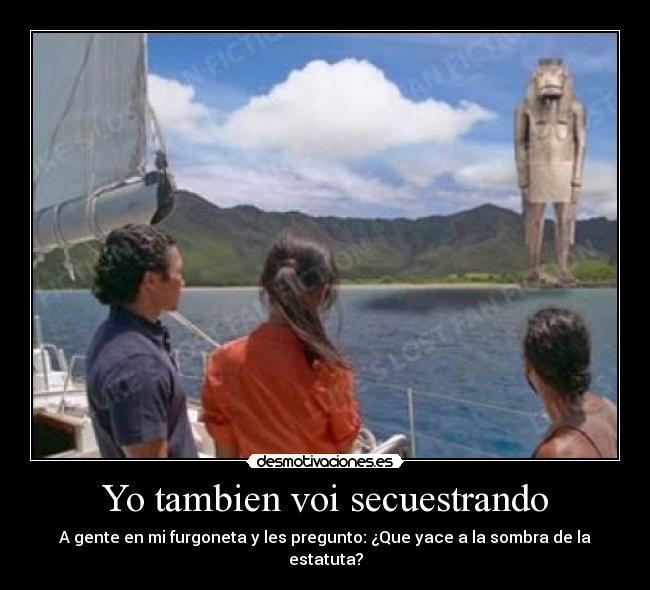 Yo tambien voi secuestrando - A gente en mi furgoneta y les pregunto: ¿Que yace a la sombra de la estatuta?