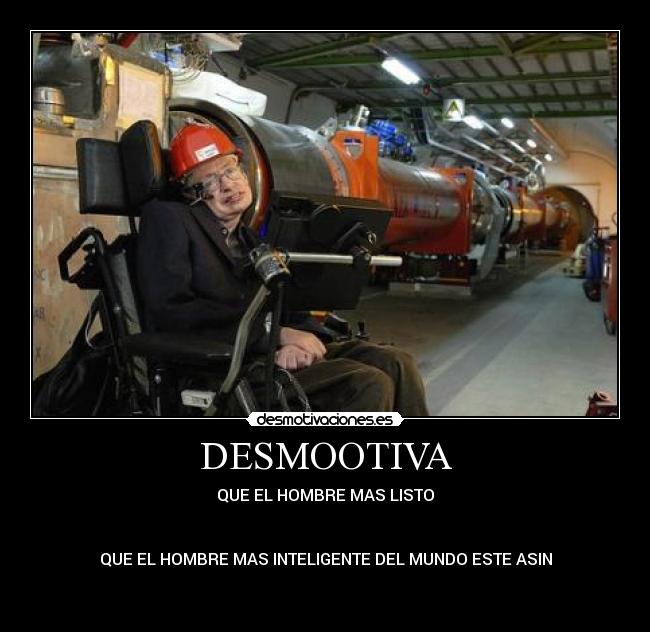 DESMOOTIVA - QUE EL HOMBRE MAS LISTO
QUE EL HOMBRE MAS INTELIGENTE DEL MUNDO ESTE ASIN