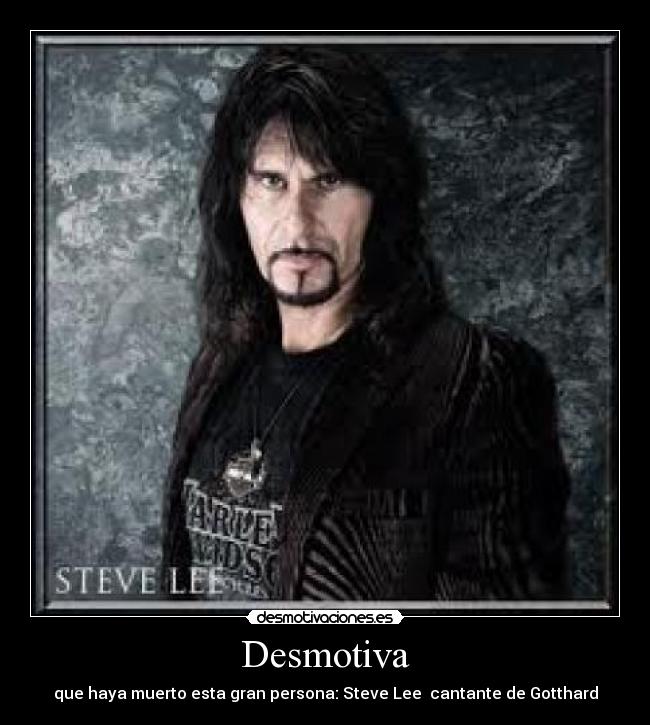 Desmotiva - que haya muerto esta gran persona: Steve Lee cantante de Gotthard