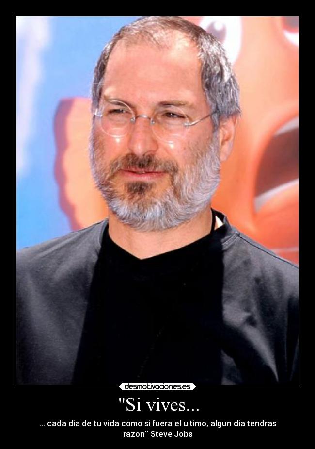 Si vives... - ... cada dia de tu vida como si fuera el ultimo, algun dia tendras razon Steve Jobs