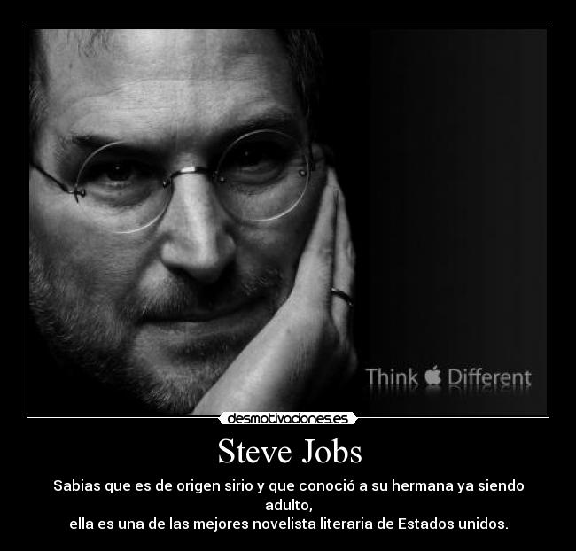 Steve Jobs - Sabias que es de origen sirio y que conoció a su hermana ya siendo adulto,
ella es una de las mejores novelista literaria de Estados unidos.