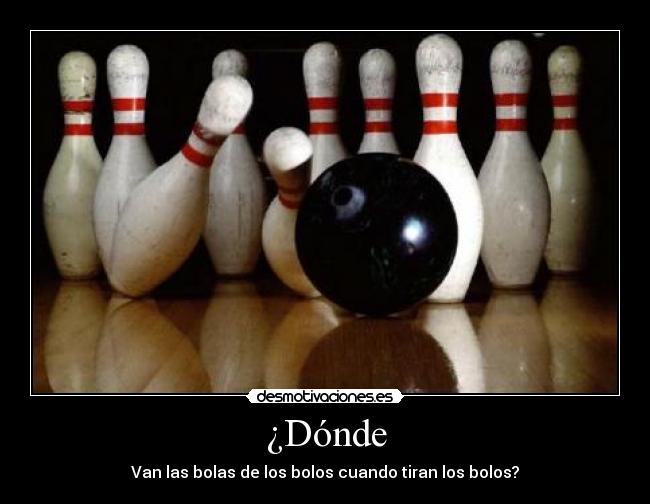 ¿Dónde - Van las bolas de los bolos cuando tiran los bolos?
