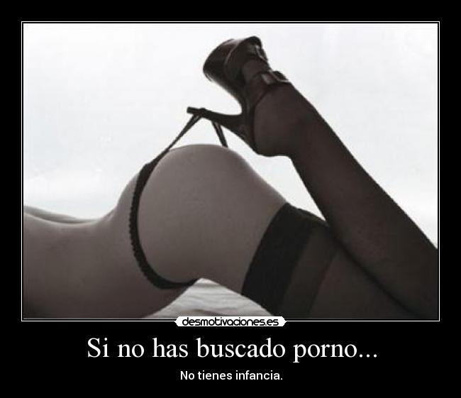 Si no has buscado porno... - No tienes infancia.