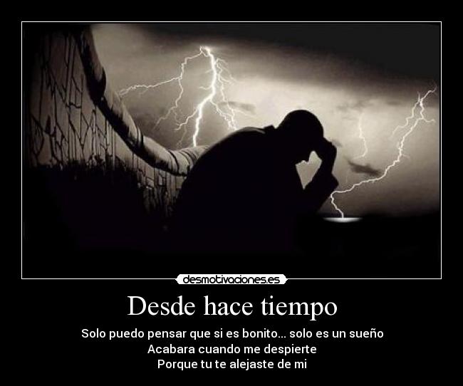 Desde hace tiempo - Solo puedo pensar que si es bonito... solo es un sueño
Acabara cuando me despierte
Porque tu te alejaste de mi