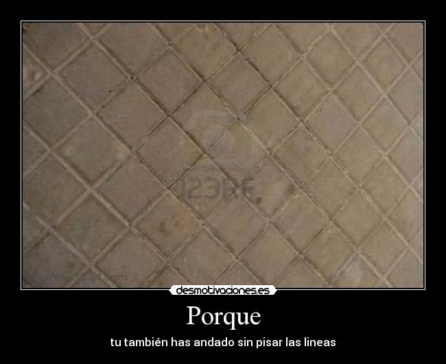 Porque - tu también has andado sin pisar las lineas
