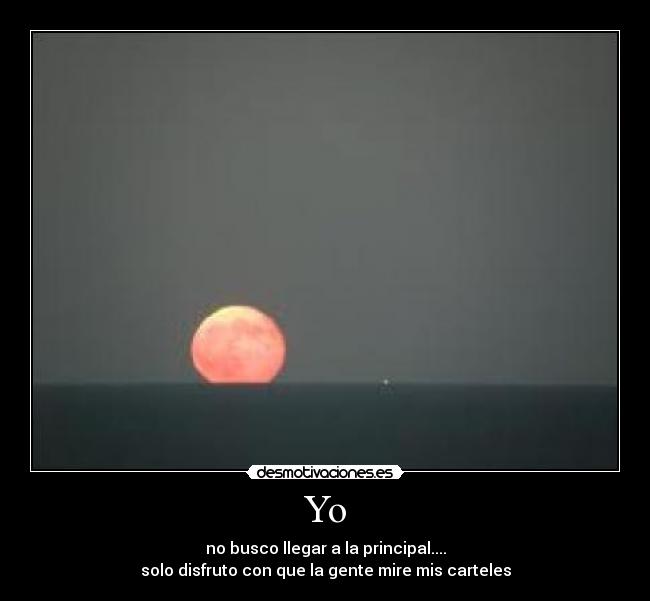 Yo - no busco llegar a la principal....
solo disfruto con que la gente mire mis carteles