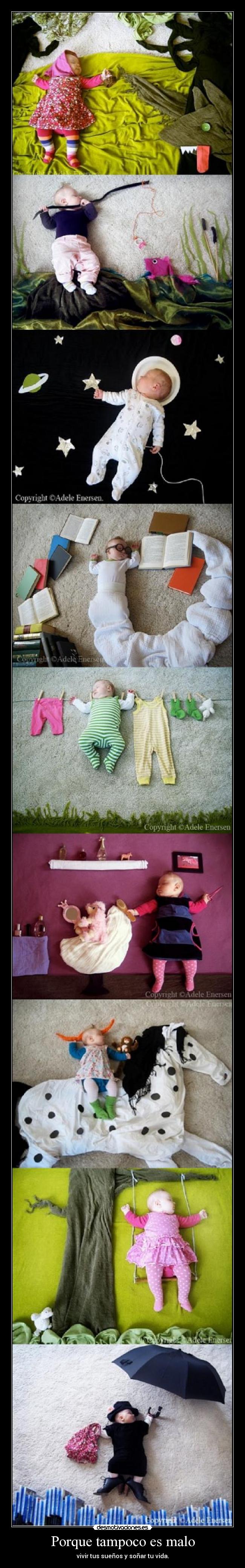 Porque tampoco es malo - vivir tus sueños y soñar tu vida.