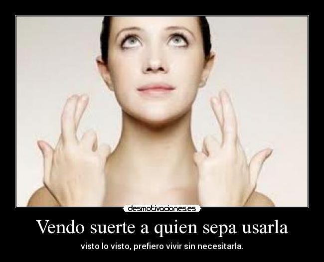 Vendo suerte a quien sepa usarla - visto lo visto, prefiero vivir sin necesitarla.