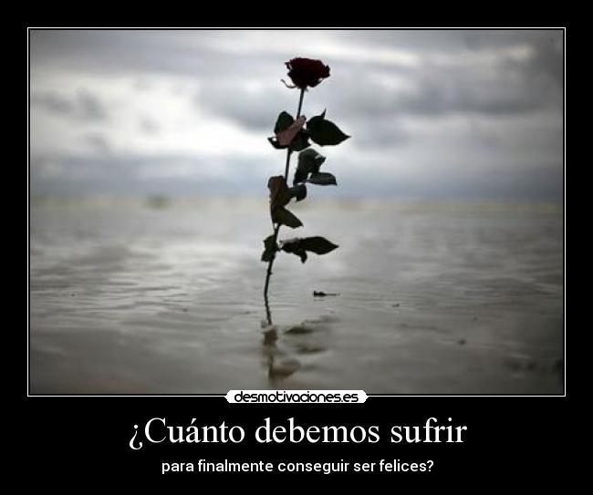 ¿Cuánto debemos sufrir - para finalmente conseguir ser felices?