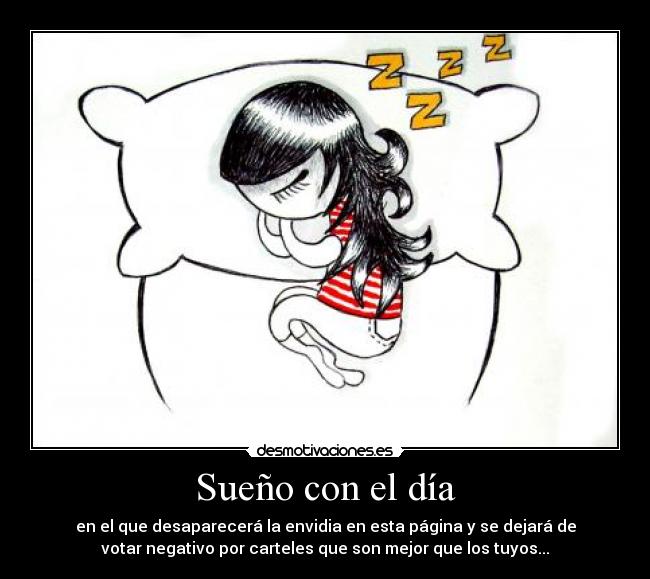 Sueño con el día - en el que desaparecerá la envidia en esta página y se dejará de
votar negativo por carteles que son mejor que los tuyos...