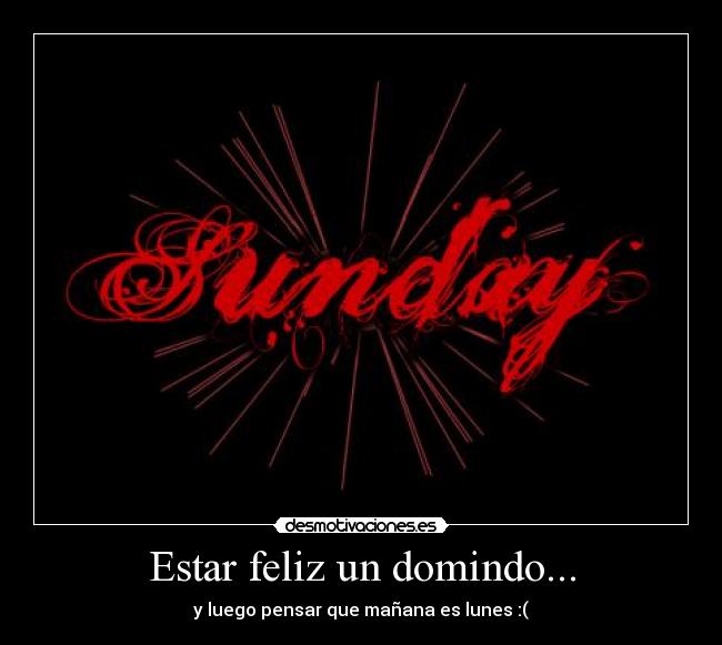 Estar feliz un domindo... - y luego pensar que mañana es lunes :(