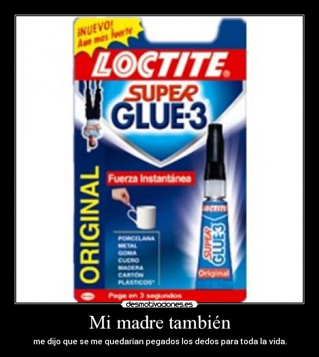 Mi madre también - me dijo que se me quedarían pegados los dedos para toda la vida.