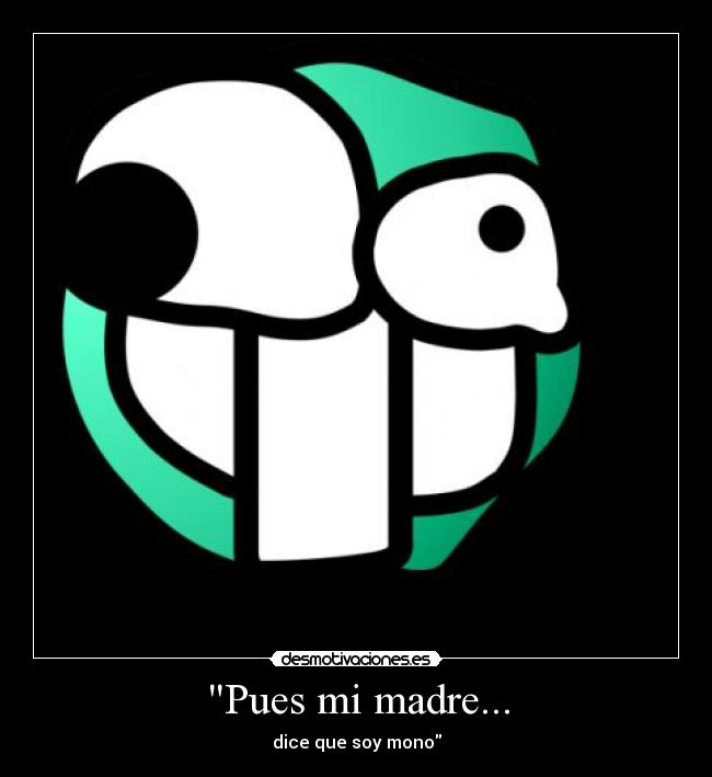 Pues mi madre... - dice que soy mono