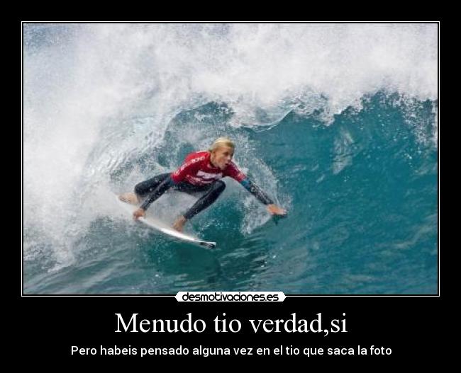 Menudo tio verdad,si - Pero habeis pensado alguna vez en el tio que saca la foto