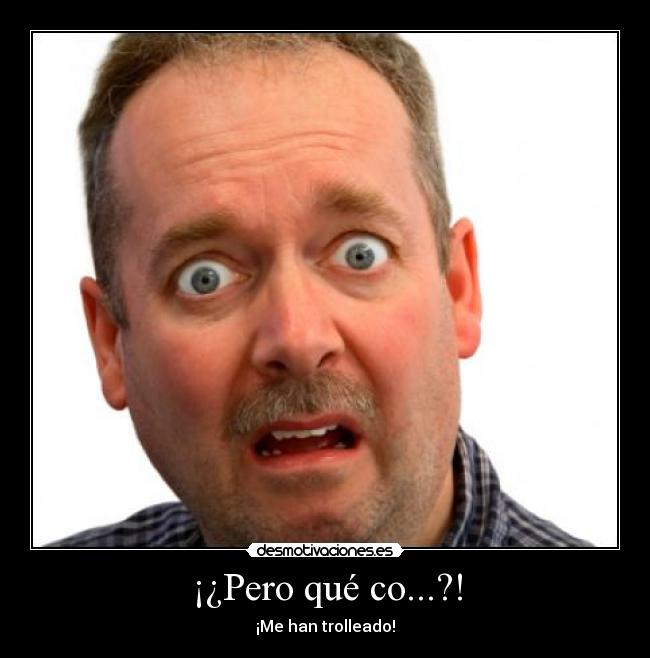 ¡¿Pero qué co...?! - ¡Me han trolleado!