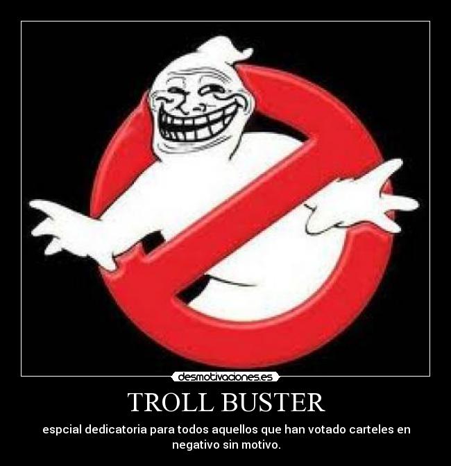 TROLL BUSTER - espcial dedicatoria para todos aquellos que han votado carteles en
negativo sin motivo.