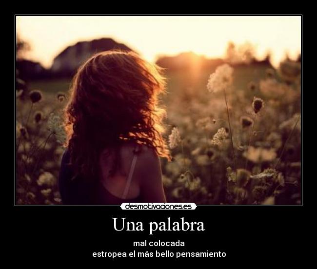 Una palabra - mal colocada
estropea el más bello pensamiento