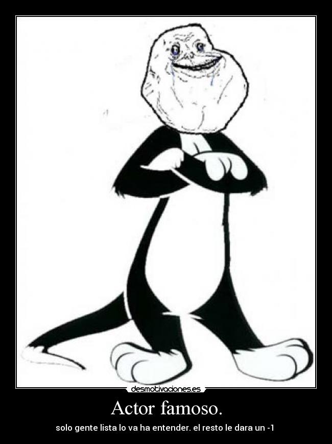 Actor famoso. - solo gente lista lo va ha entender. el resto le dara un -1 