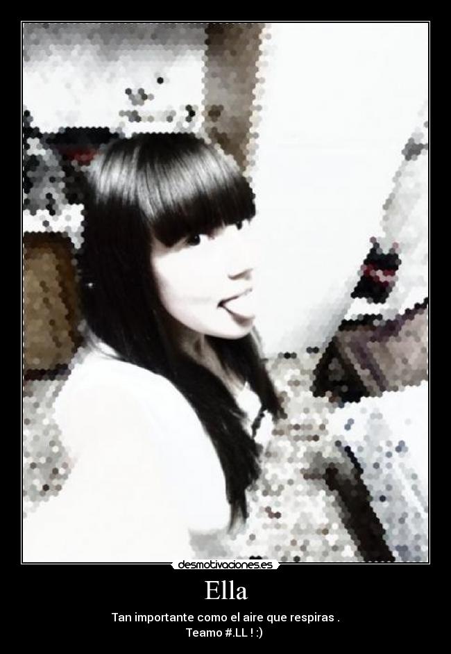 Ella - Tan importante como el aire que respiras .
Teamo #.LL ! :)