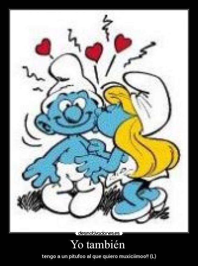 Yo también  - tengo a un pitufoo al que quiero muxiciimoo!! (L)