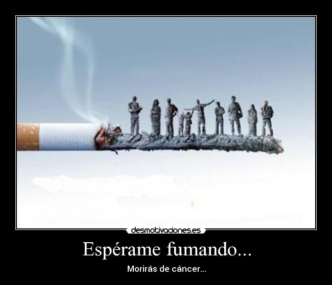 Espérame fumando... - Morirás de cáncer...