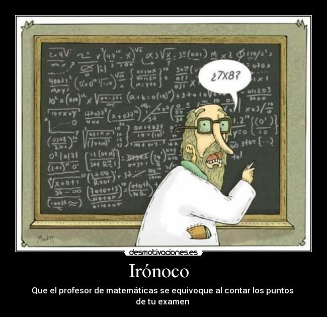 Irónoco - Que el profesor de matemáticas se equivoque al contar los puntos
de tu examen