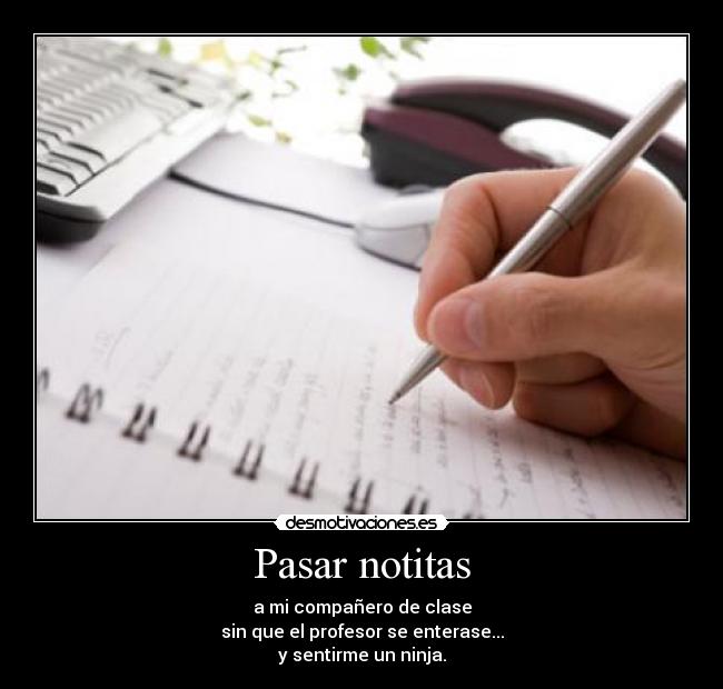 Pasar notitas - a mi compañero de clase
sin que el profesor se enterase...
y sentirme un ninja.