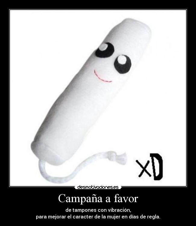 Campaña a favor - de tampones con vibración,
 para mejorar el caracter de la mujer en días de regla. 