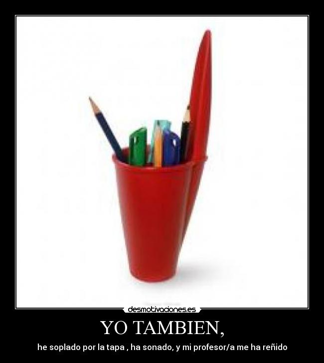 YO TAMBIEN, - he soplado por la tapa , ha sonado, y mi profesor/a me ha reñido