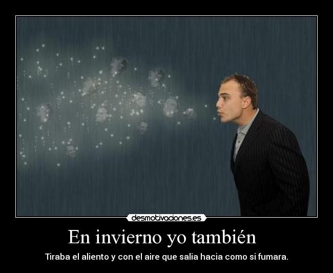 En invierno yo también   - Tiraba el aliento y con el aire que salia hacia como si fumara.