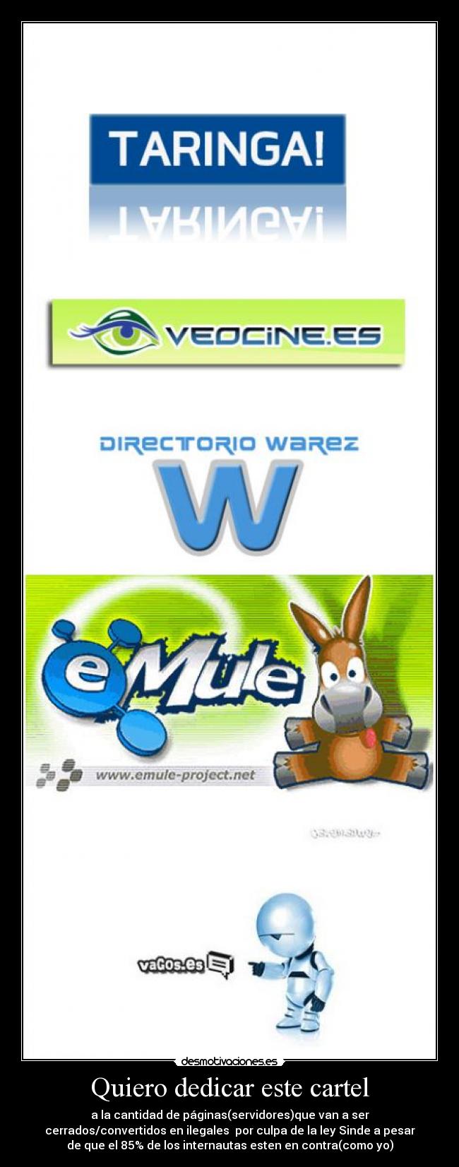 Quiero dedicar este cartel - a la cantidad de páginas(servidores)que van a ser
cerrados/convertidos en ilegales por culpa de la ley Sinde a pesar
de que el 85% de los internautas esten en contra(como yo)