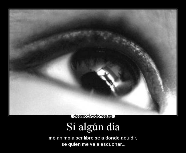 Si algún día - me animo a ser libre se a donde acuidir,
se quien me va a escuchar...