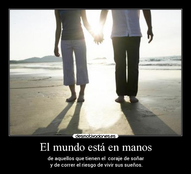 El mundo está en manos - de aquellos que tienen el coraje de soñar
y de correr el riesgo de vivir sus sueños.