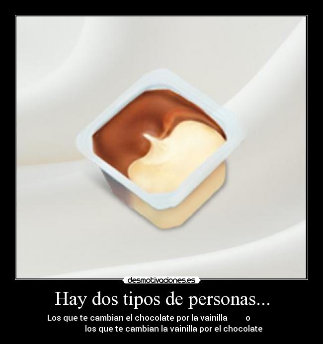 Hay dos tipos de personas... - Los que te cambian el chocolate por la vainilla o
los que te cambian la vainilla por el chocolate