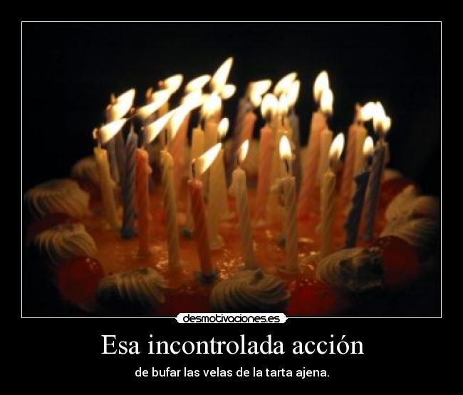 Esa incontrolada acción - de bufar las velas de la tarta ajena.