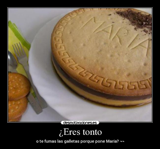 ¿Eres tonto - o te fumas las galletas porque pone María? ¬¬