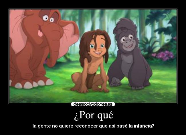 ¿Por qué - la gente no quiere reconocer que así pasó la infancia?