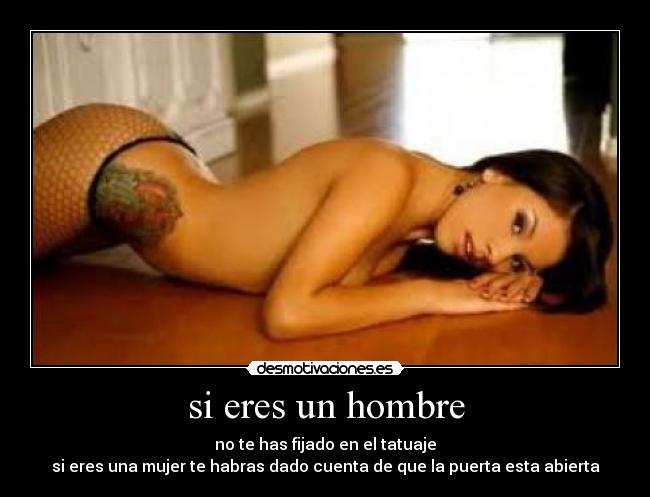 si eres un hombre - no te has fijado en el tatuaje
si eres una mujer te habras dado cuenta de que la puerta esta abierta