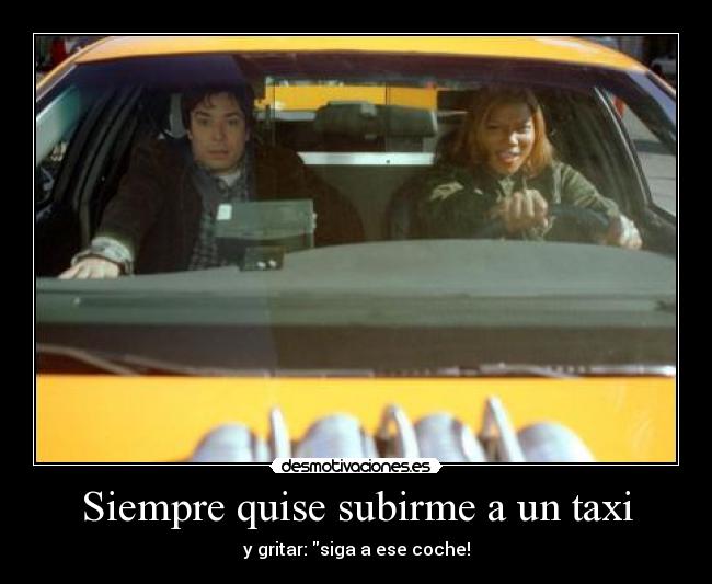 Siempre quise subirme a un taxi -