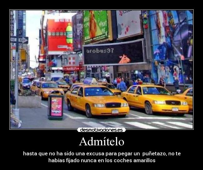 Admítelo - hasta que no ha sido una excusa para pegar un  puñetazo, no te
habías fijado nunca en los coches amarillos