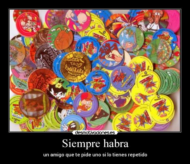 Siempre habra - un amigo que te pide uno si lo tienes repetido