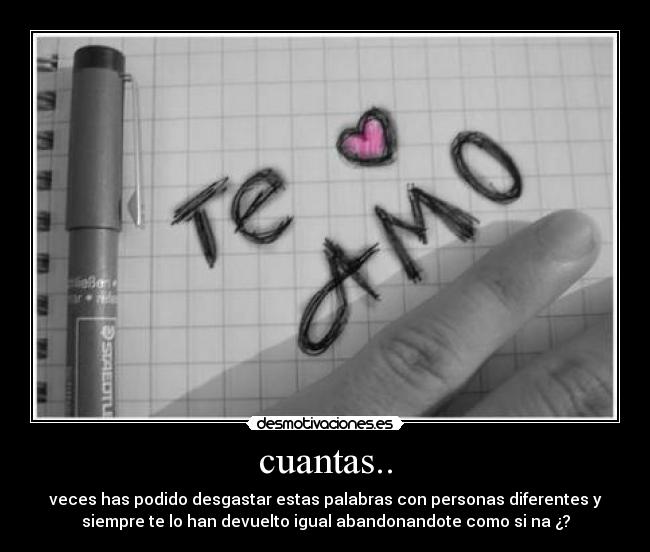 cuantas.. - veces has podido desgastar estas palabras con personas diferentes y
siempre te lo han devuelto igual abandonandote como si na ¿?